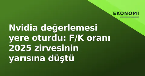Nvidia değerlemesi yere oturdu: F/K oranı 2025 zirvesinin yarısına düştü