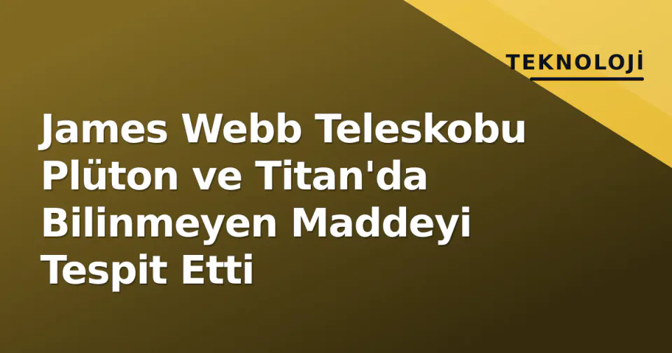James Webb Teleskobu Plüton ve Titan'da Bilinmeyen Maddeyi Tespit Etti görseli