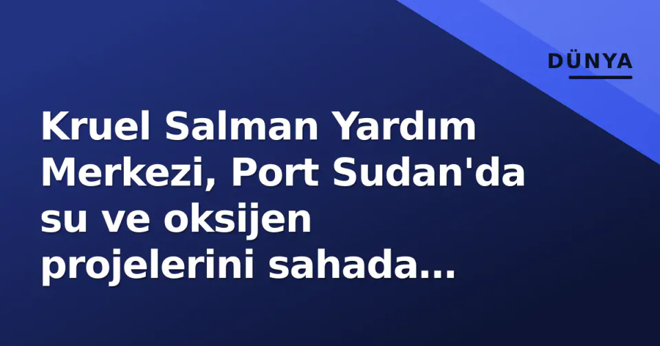 Kruel Salman Yardım Merkezi, Port Sudan'da su ve oksijen projelerini sahada denetledi görseli