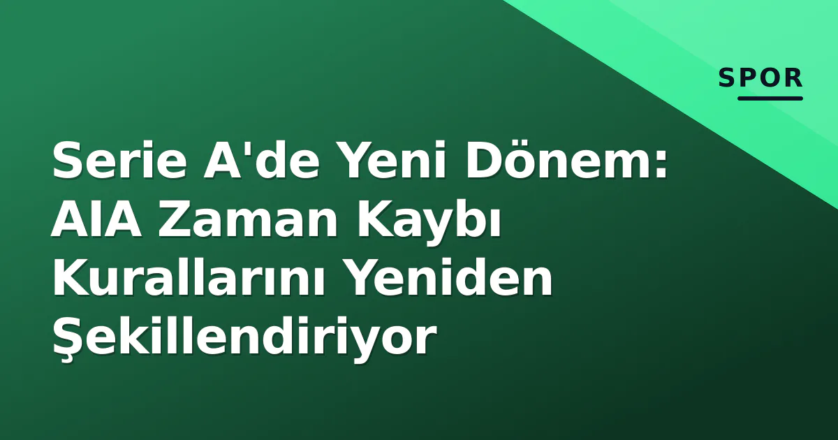 Serie A'de Yeni Dönem: AIA Zaman Kaybı Kurallarını Yeniden Şekillendiriyor Serie A'de Yeni Dönem: AIA Zaman Kaybı Kurallarını Yeniden Şekillendiriyor