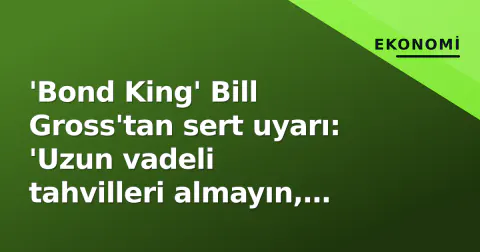 'Bond King' Bill Gross'tan sert uyarı: 'Uzun vadeli tahvilleri almayın, yeni bir volatilite dönemi başlıyor'