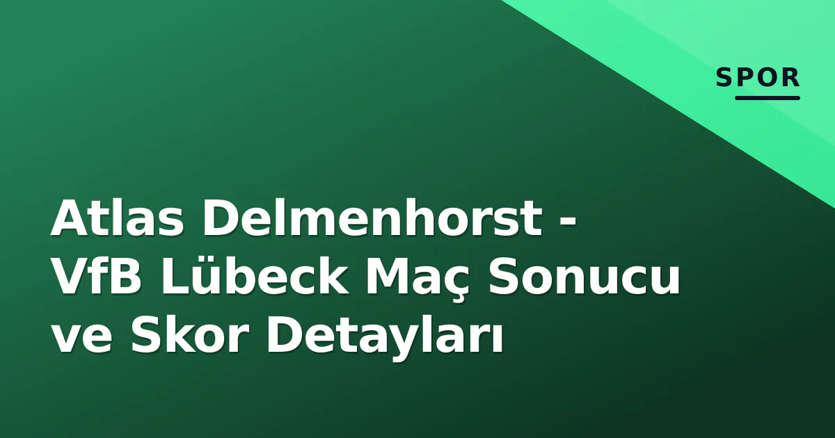 Atlas Delmenhorst - VfB Lübeck Maç Sonucu ve Skor Detayları Atlas Delmenhorst - VfB Lübeck Maç Sonucu ve Skor Detayları