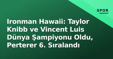 Ironman Hawaii: Taylor Knibb ve Vincent Luis Dünya Şampiyonu Oldu, Perterer 6. Sıralandı