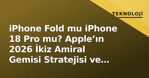 iPhone Fold mu iPhone 18 Pro mu? Apple’ın 2026 İkiz Amiral Gemisi Stratejisi ve Kritikal Farklar