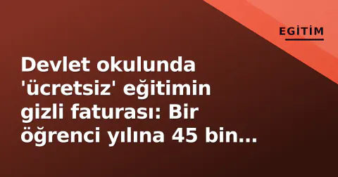 Devlet okulunda 'ücretsiz' eğitimin gizli faturası: Bir öğrenci yılına 45 bin TL'ye dayandı