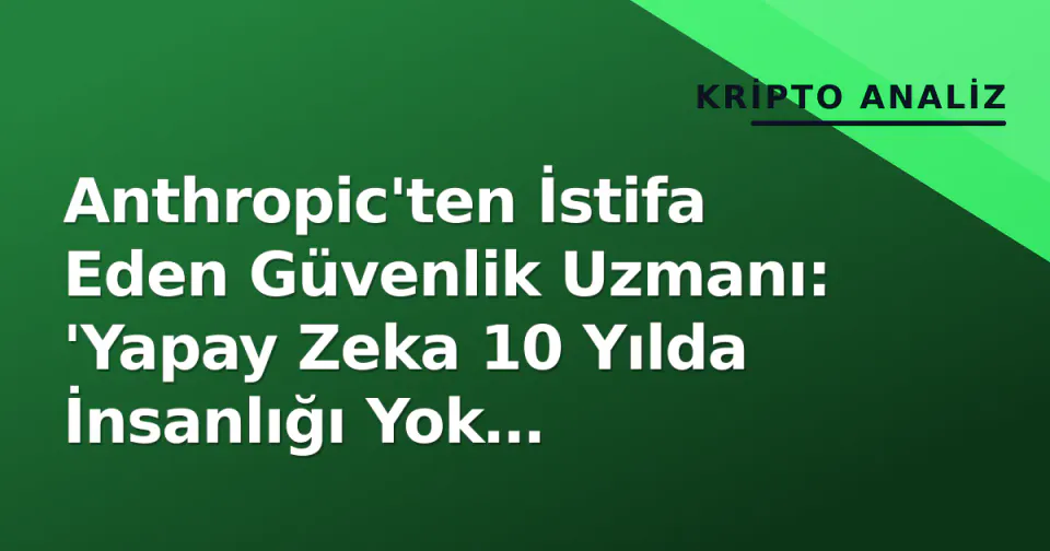 Anthropic'ten İstifa Eden Güvenlik Uzmanı: 'Yapay Zeka 10 Yılda İnsanlığı Yok Edebilir'