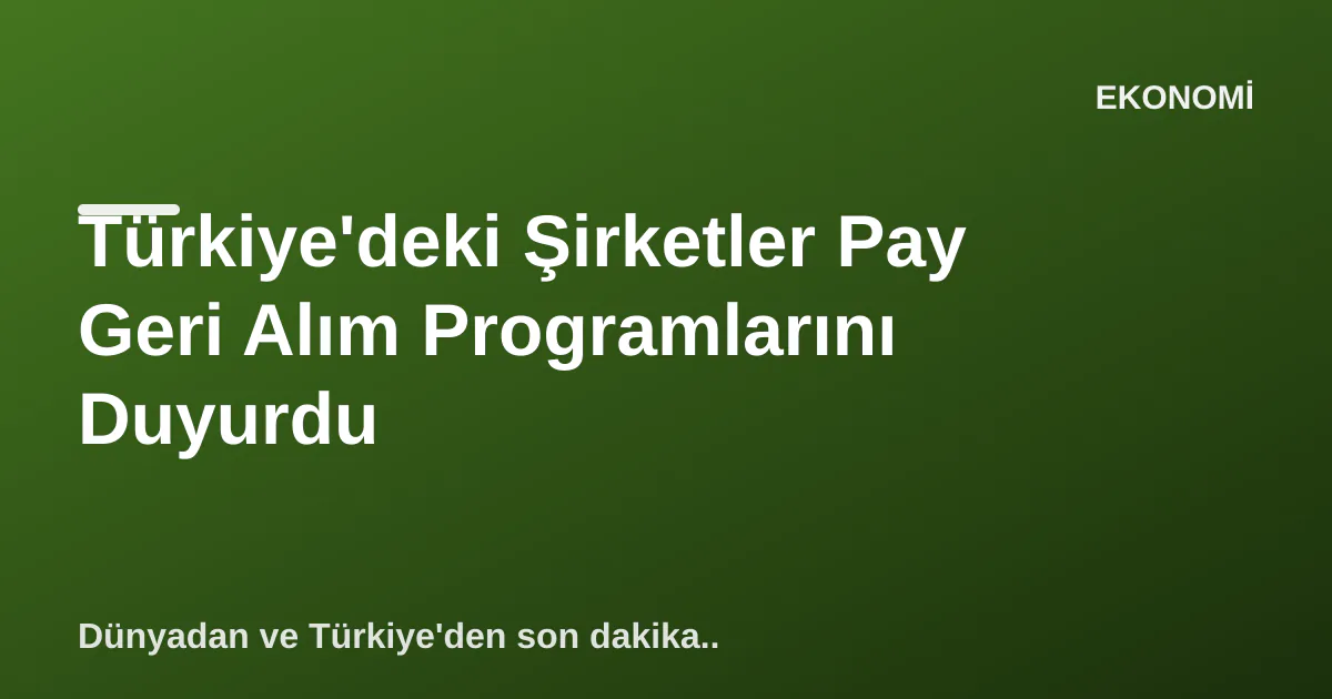 Türkiye'deki Şirketler Pay Geri Alım Programlarını Duyurdu Türkiye'deki Şirketler Pay Geri Alım Programlarını Duyurdu