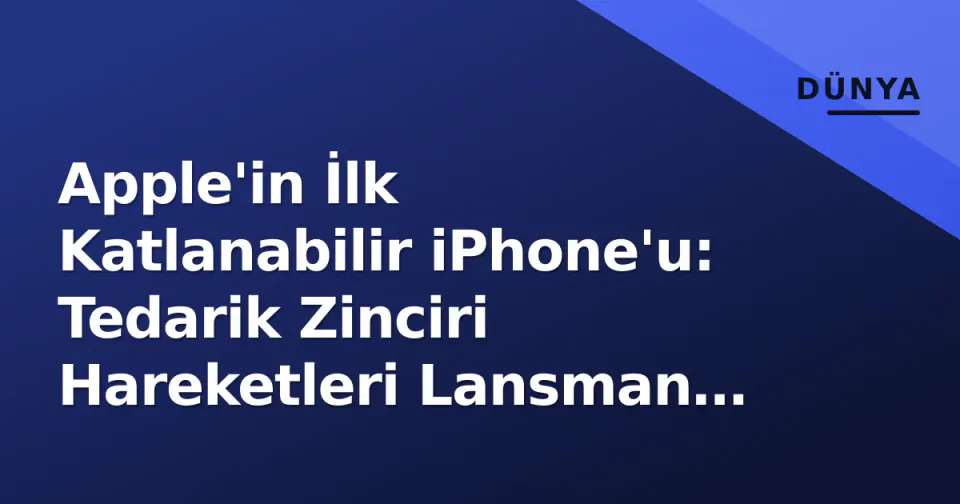 Apple'in İlk Katlanabilir iPhone'u: Tedarik Zinciri Hareketleri Lansman Penceresini Daraltıyor görseli