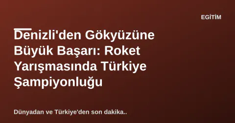 Denizli'den Gökyüzüne Büyük Başarı: Roket Yarışmasında Türkiye Şampiyonluğu