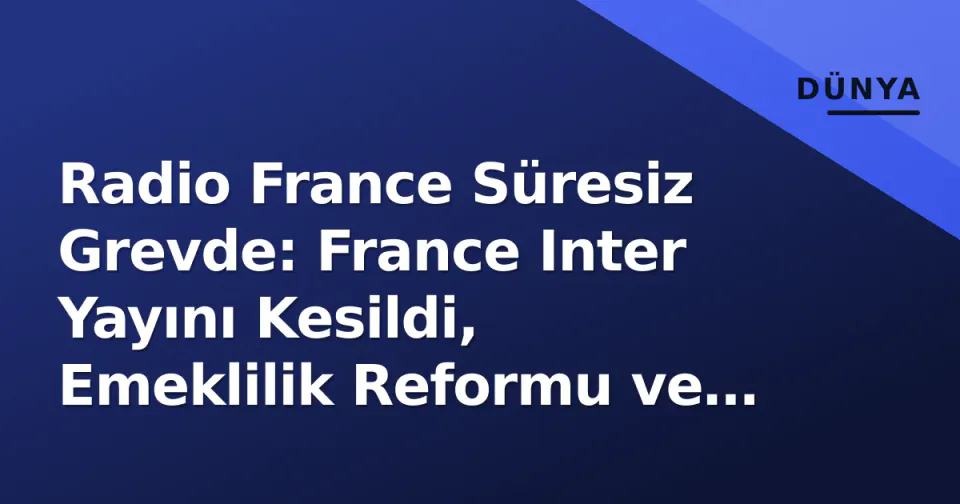 Radio France Süresiz Grevde: France Inter Yayını Kesildi, Emeklilik Reformu ve Hükümet Krizi Derinleşiyor görseli