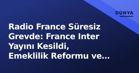 Radio France Süresiz Grevde: France Inter Yayını Kesildi, Emeklilik Reformu ve Hükümet Krizi Derinleşiyor