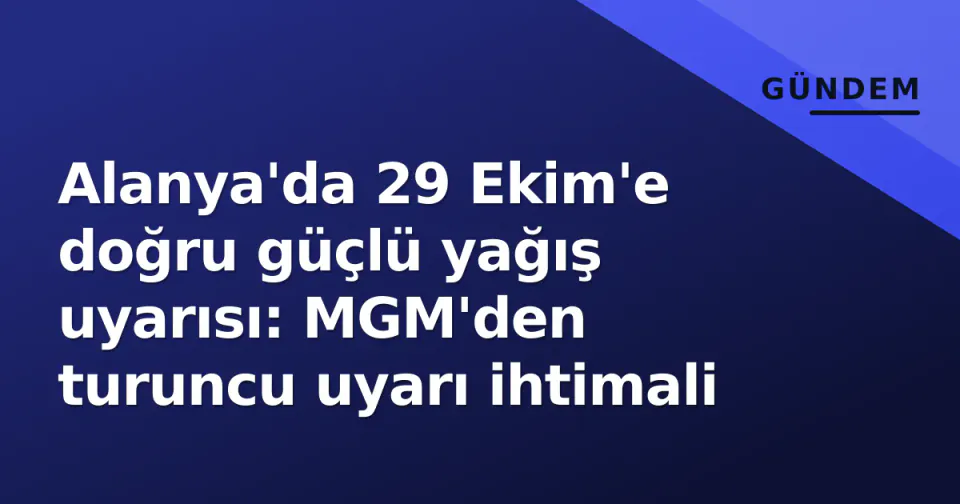 Alanya'da 29 Ekim'e doğru güçlü yağış uyarısı: MGM'den turuncu uyarı ihtimali görseli
