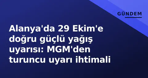 Alanya'da 29 Ekim'e doğru güçlü yağış uyarısı: MGM'den turuncu uyarı ihtimali