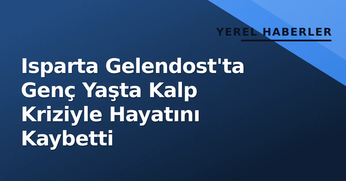 Isparta Gelendost'ta Genç Yaşta Kalp Kriziyle Hayatını Kaybetti Isparta Gelendost'ta Genç Yaşta Kalp Kriziyle Hayatını Kaybetti