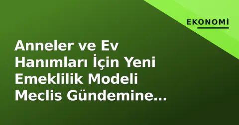 Anneler ve Ev Hanımları İçin Yeni Emeklilik Modeli Meclis Gündemine Hazırlanıyor