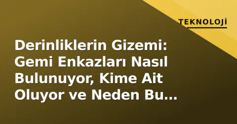 Derinliklerin Gizemi: Gemi Enkazları Nasıl Bulunuyor, Kime Ait Oluyor ve Neden Bu Kadar Önemli?