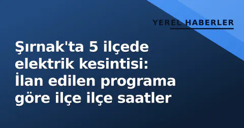 Şırnak'ta 5 ilçede elektrik kesintisi: İlan edilen programa göre ilçe ilçe saatler
