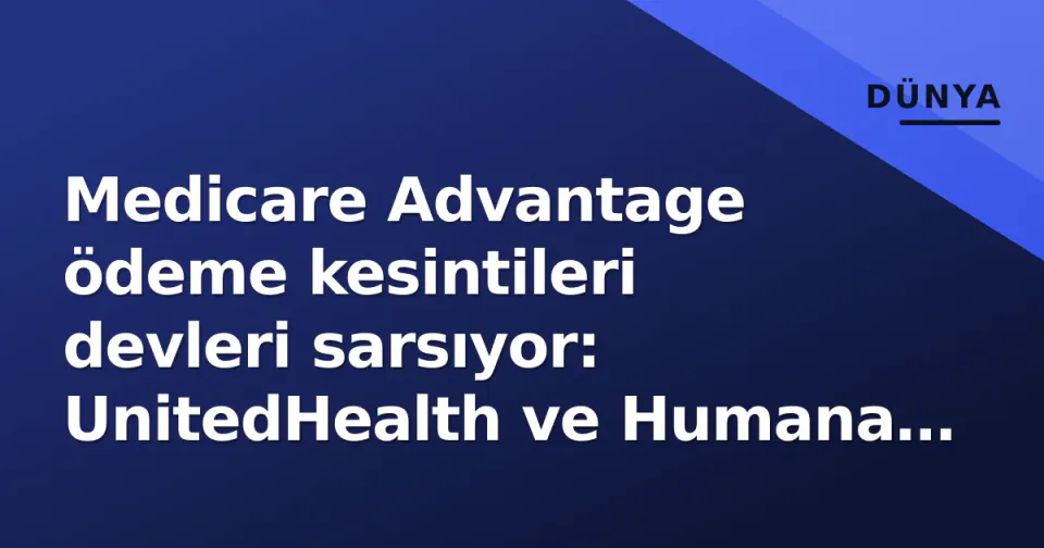 Medicare Advantage ödeme kesintileri devleri sarsıyor: UnitedHealth ve Humana ağları daraltıyor görseli