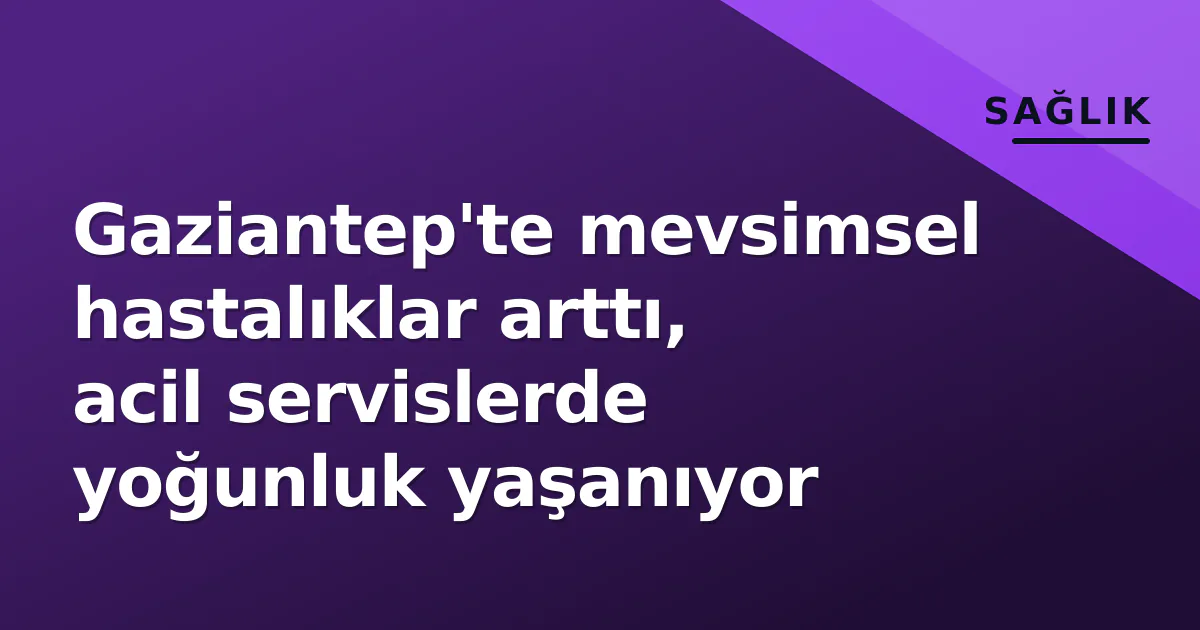 Gaziantep'te mevsimsel hastalıklar arttı, acil servislerde yoğunluk yaşanıyor Gaziantep'te mevsimsel hastalıklar arttı, acil servislerde yoğunluk yaşanıyor