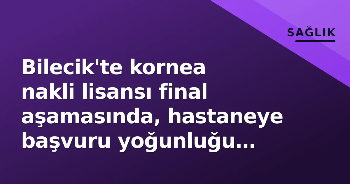 Bilecik'te kornea nakli lisansı final aşamasında, hastaneye başvuru yoğunluğu bekleniyor Bilecik'te kornea nakli lisansı final aşamasında, hastaneye başvuru yoğunluğu bekleniyor