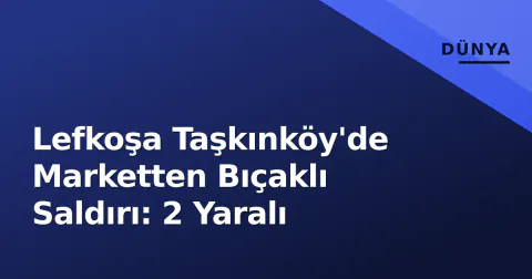 Lefkoşa Taşkınköy'de Marketten Bıçaklı Saldırı: 2 Yaralı