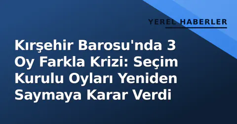 Kırşehir Barosu'nda 3 Oy Farkla Krizi: Seçim Kurulu Oyları Yeniden Saymaya Karar Verdi