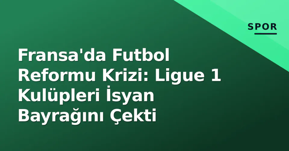 Fransa'da Futbol Reformu Krizi: Ligue 1 Kulüpleri İsyan Bayrağını Çekti görseli