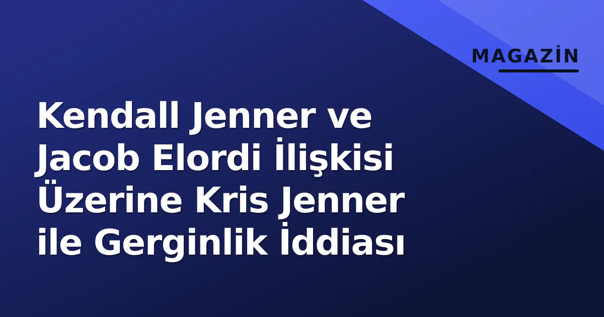 Kendall Jenner ve Jacob Elordi İlişkisi Üzerine Kris Jenner ile Gerginlik İddiası Kendall Jenner ve Jacob Elordi İlişkisi Üzerine Kris Jenner ile Gerginlik İddiası