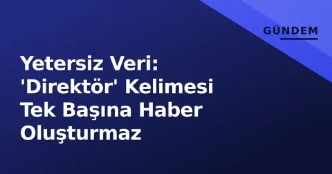 Yetersiz Veri: 'Direktör' Kelimesi Tek Başına Haber Oluşturmaz
