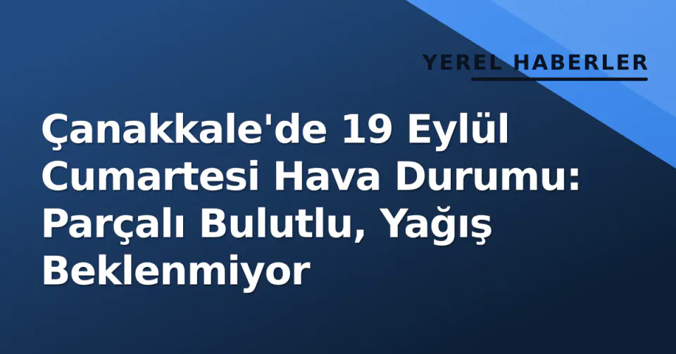 Çanakkale'de 19 Eylül Cumartesi Hava Durumu: Parçalı Bulutlu, Yağış Beklenmiyor görseli