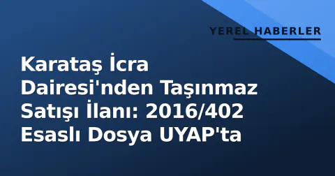 Karataş İcra Dairesi'nden Taşınmaz Satışı İlanı: 2016/402 Esaslı Dosya UYAP'ta