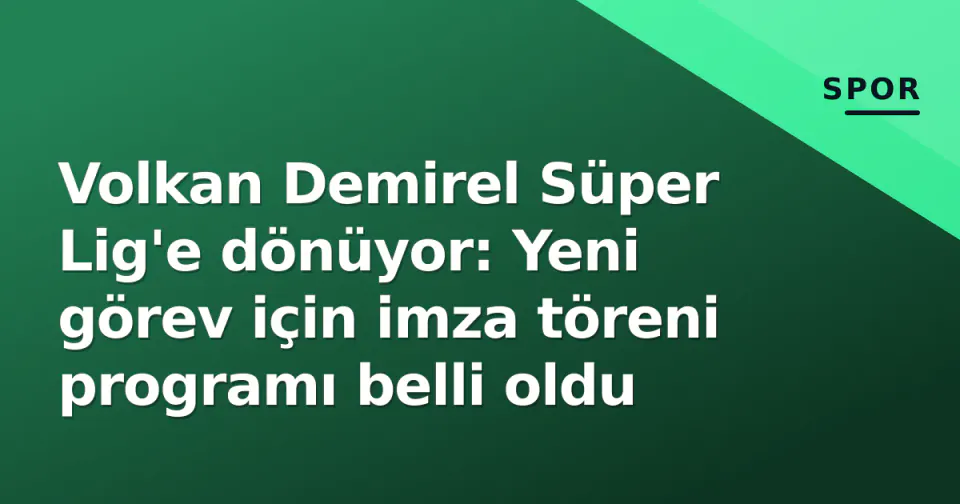 Volkan Demirel Süper Lig'e dönüyor: Yeni görev için imza töreni programı belli oldu görseli