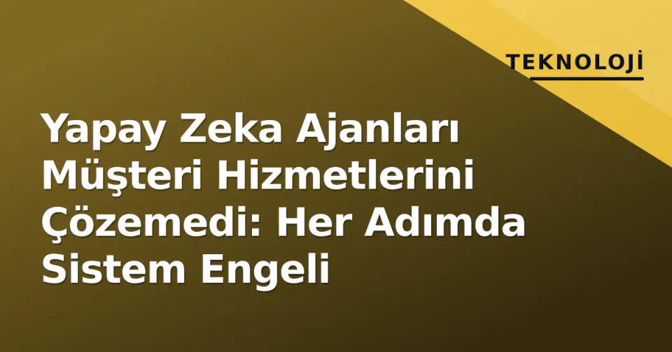Yapay Zeka Ajanları Müşteri Hizmetlerini Çözemedi: Her Adımda Sistem Engeli görseli