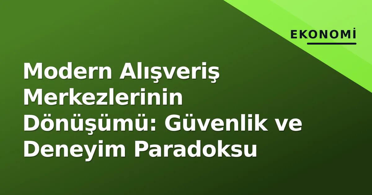 Modern Alışveriş Merkezlerinin Dönüşümü: Güvenlik ve Deneyim Paradoksu Modern Alışveriş Merkezlerinin Dönüşümü: Güvenlik ve Deneyim Paradoksu