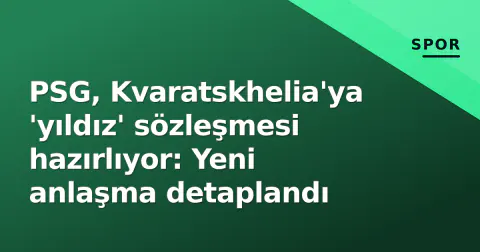 PSG, Kvaratskhelia'ya 'yıldız' sözleşmesi hazırlıyor: Yeni anlaşma detaplandı