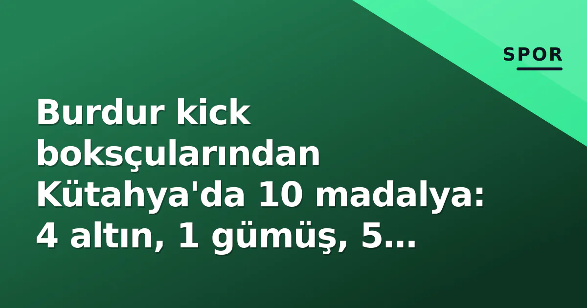 Burdur kick boksçularından Kütahya'da 10 madalya: 4 altın, 1 gümüş, 5 bronz Burdur kick boksçularından Kütahya'da 10 madalya: 4 altın, 1 gümüş, 5 bronz