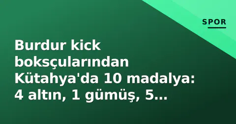 Burdur kick boksçularından Kütahya'da 10 madalya: 4 altın, 1 gümüş, 5 bronz