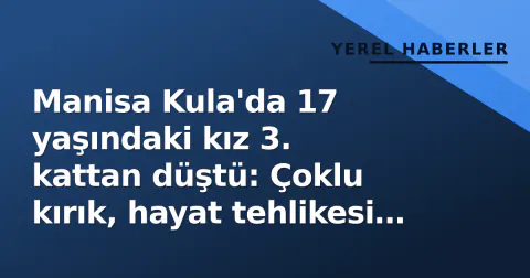 Manisa Kula'da 17 yaşındaki kız 3. kattan düştü: Çoklu kırık, hayat tehlikesi yok