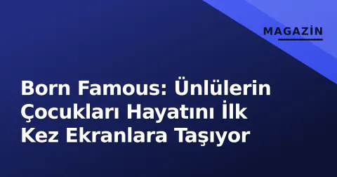 Born Famous: Ünlülerin Çocukları Hayatını İlk Kez Ekranlara Taşıyor