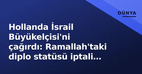 Hollanda İsrail Büyükelçisi'ni çağırdı: Ramallah'taki diplo statüsü iptali gerginliği artırdı