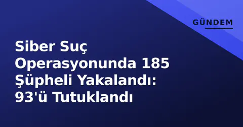 Siber Suç Operasyonunda 185 Şüpheli Yakalandı: 93'ü Tutuklandı