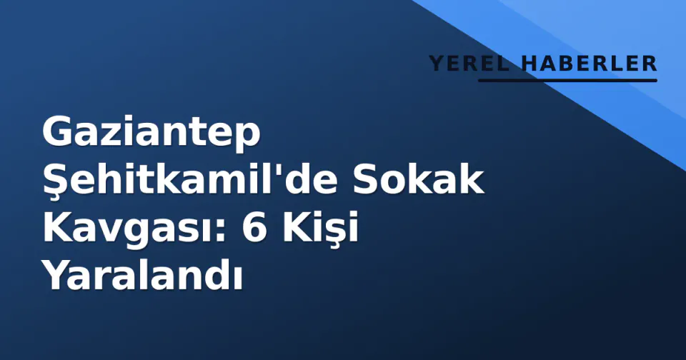 Gaziantep Şehitkamil'de Sokak Kavgası: 6 Kişi Yaralandı görseli