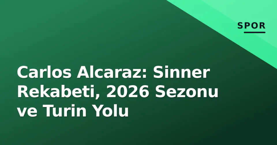 Carlos Alcaraz: Sinner Rekabeti, 2026 Sezonu ve Turin Yolu görseli