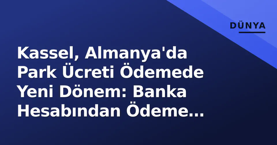 Kassel, Almanya'da Park Ücreti Ödemede Yeni Dönem: Banka Hesabından Ödeme Başladı görseli
