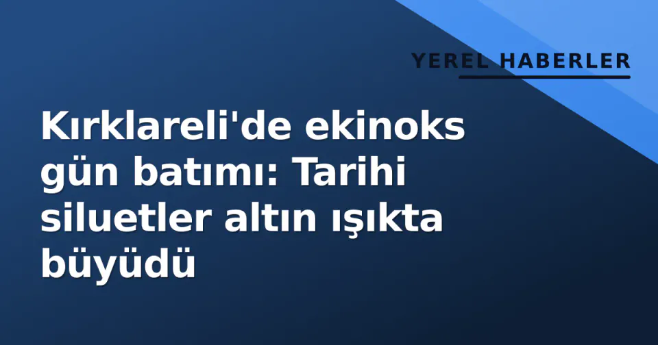 Kırklareli'de ekinoks gün batımı: Tarihi siluetler altın ışıkta büyüdü görseli