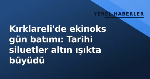 Kırklareli'de ekinoks gün batımı: Tarihi siluetler altın ışıkta büyüdü