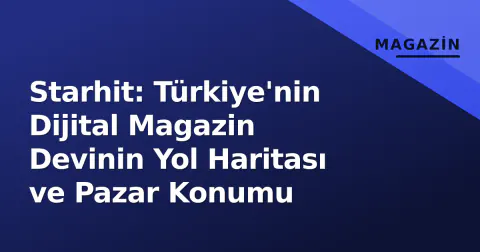 Starhit: Türkiye'nin Dijital Magazin Devinin Yol Haritası ve Pazar Konumu