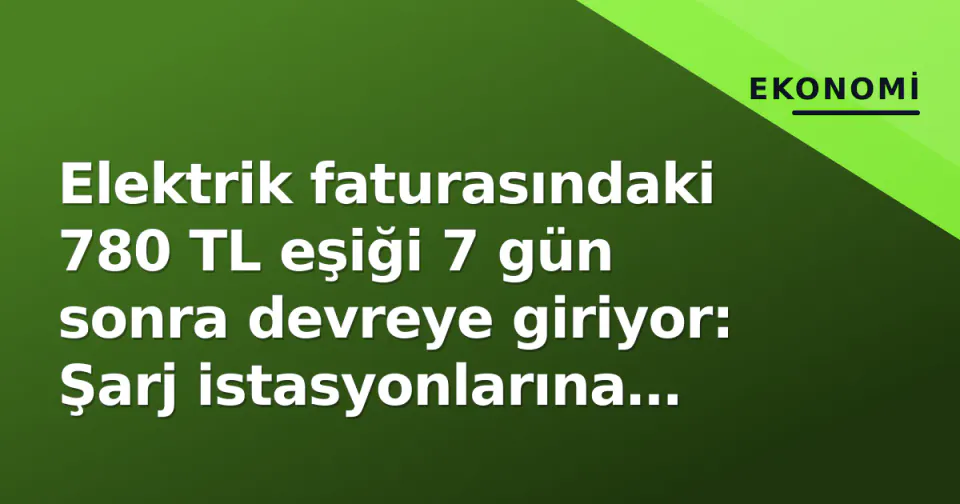 Elektrik faturasındaki 780 TL eşiği 7 gün sonra devreye giriyor: Şarj istasyonlarına depolama izni, tarım cezaları tartışıyor görseli
