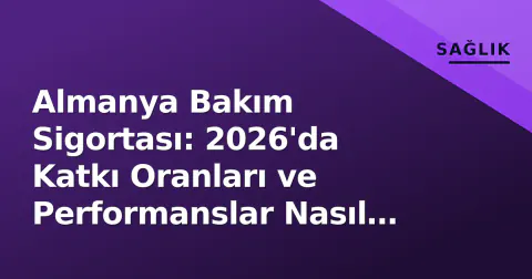Almanya Bakım Sigortası: 2026'da Katkı Oranları ve Performanslar Nasıl Değişti? Türk Vatandaşları İçin Rehber
