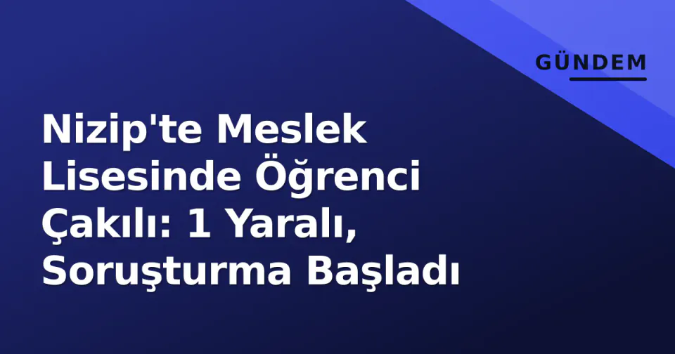 Nizip'te Meslek Lisesinde Öğrenci Çakılı: 1 Yaralı, Soruşturma Başladı görseli